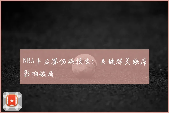 NBA季后赛伤病报告：关键球员缺席影响战局