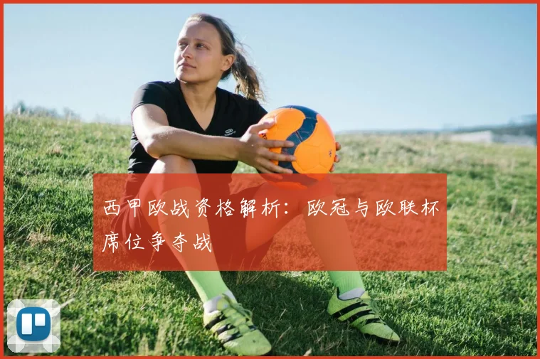 西甲欧战资格解析：欧冠与欧联杯席位争夺战