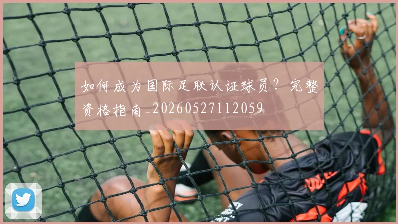 如何成为国际足联认证球员？完整资格指南_20260527112059