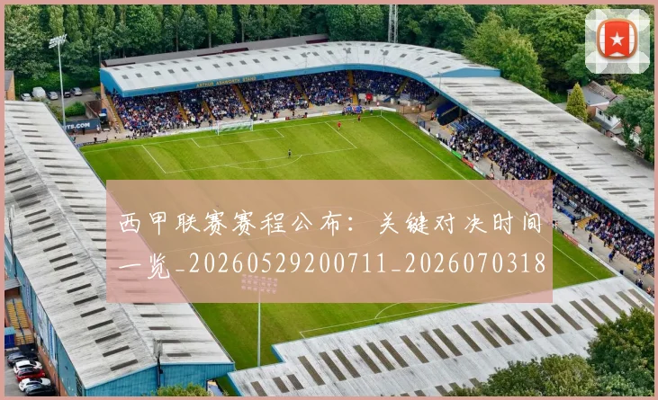 西甲联赛赛程公布：关键对决时间一览_20260529200711_20260703181914