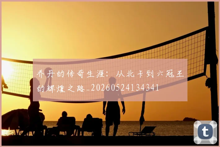 乔丹的传奇生涯：从北卡到六冠王的辉煌之路_20260524134341