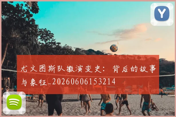 尤文图斯队徽演变史：背后的故事与象征_20260606153214