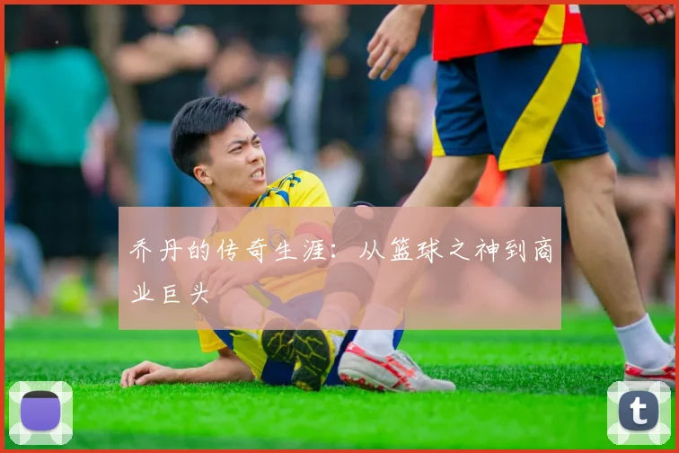 乔丹的传奇生涯：从篮球之神到商业巨头