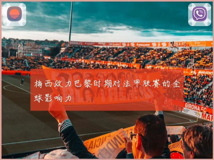 梅西效力巴黎时期对法甲联赛的全球影响力