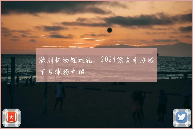 欧洲杯场馆巡礼：2024德国举办城市与球场介绍