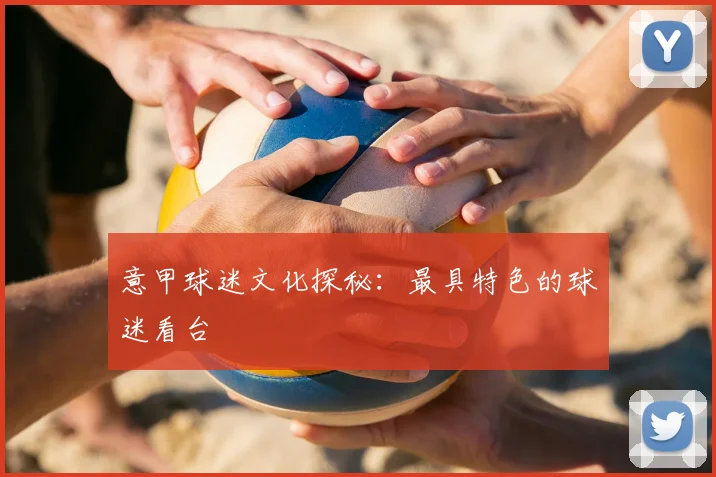 意甲球迷文化探秘：最具特色的球迷看台