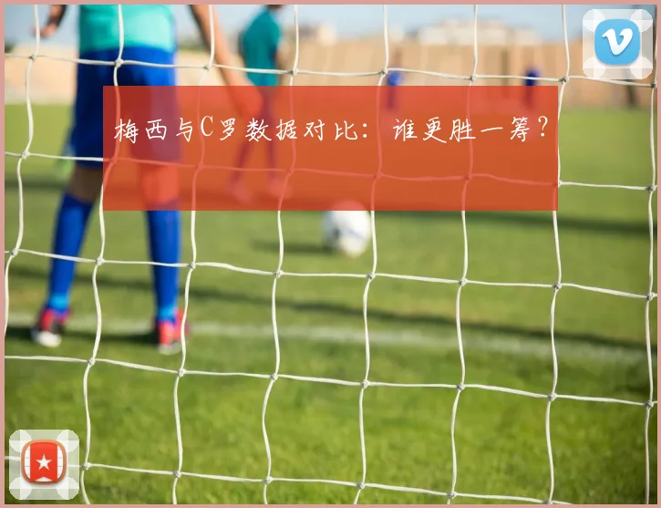梅西与C罗数据对比:谁更胜一筹?