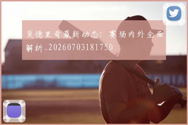 莫德里奇最新动态：赛场内外全面解析_20260703181750
