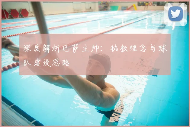 深度解析巴萨主帅：执教理念与球队建设思路