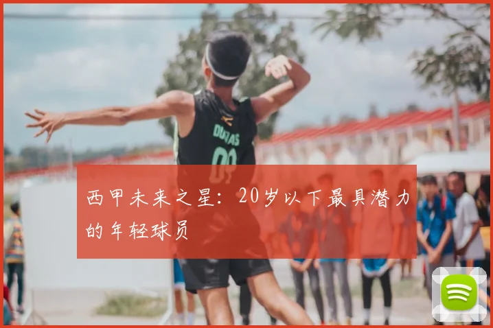 西甲未来之星：20岁以下最具潜力的年轻球员