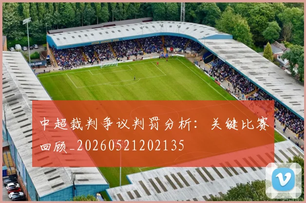 中超裁判争议判罚分析:关键比赛回顾_20260521202135