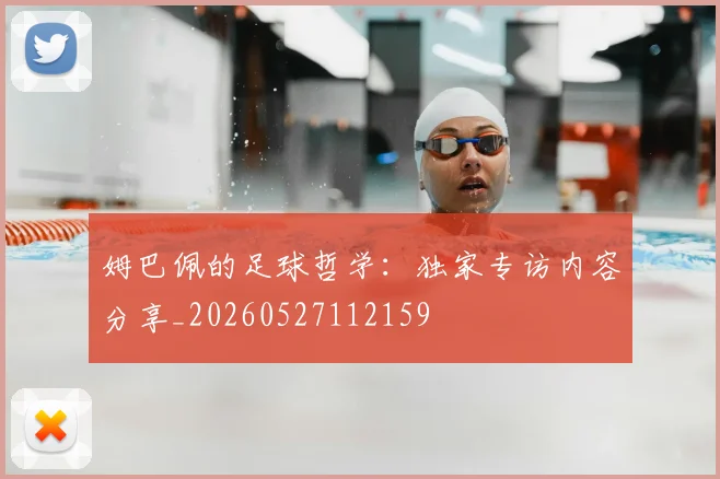 姆巴佩的足球哲学：独家专访内容分享_20260527112159
