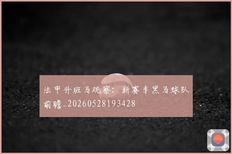 法甲升班马观察：新赛季黑马球队前瞻_20260528193428