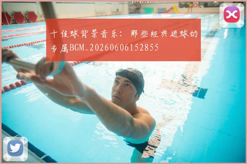 十佳球背景音乐：那些经典进球的专属BGM_20260606152855