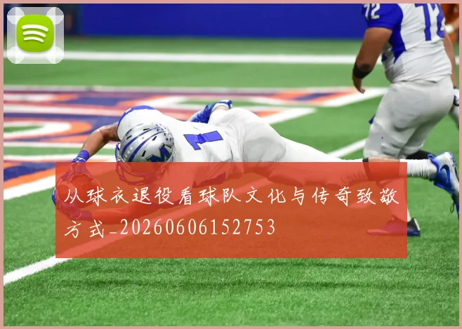 从球衣退役看球队文化与传奇致敬方式_20260606152753