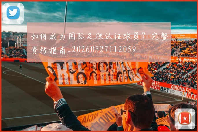 如何成为国际足联认证球员?完整资格指南_20260527112059