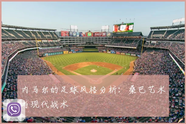 内马尔的足球风格分析:桑巴艺术与现代战术
