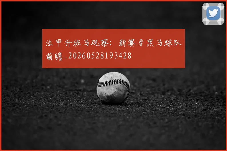 法甲升班马观察：新赛季黑马球队前瞻_20260528193428