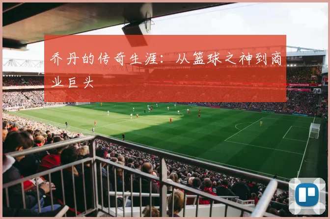乔丹的传奇生涯:从篮球之神到商业巨头