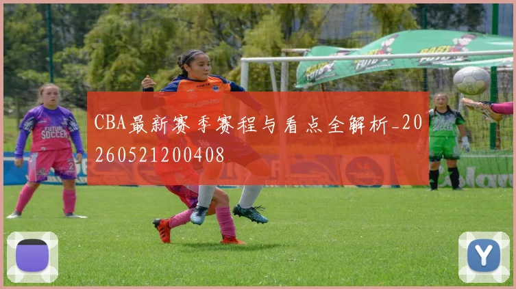 CBA最新赛季赛程与看点全解析_20260521200408