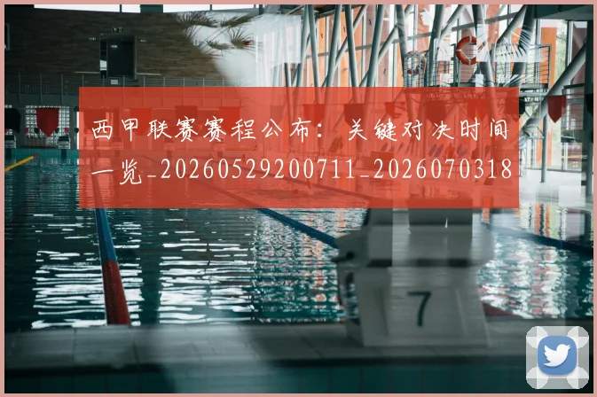西甲联赛赛程公布：关键对决时间一览_20260529200711_20260703181914