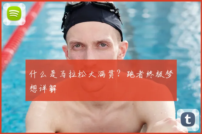 什么是马拉松大满贯？跑者终极梦想详解