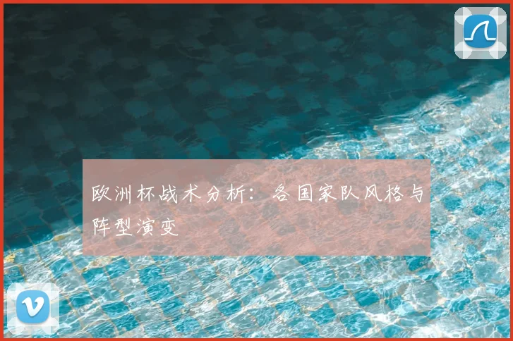 欧洲杯战术分析：各国家队风格与阵型演变
