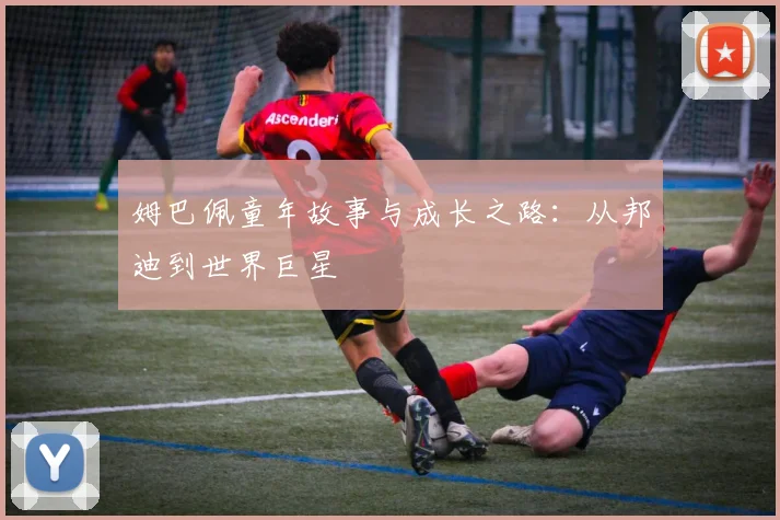 姆巴佩童年故事与成长之路:从邦迪到世界巨星