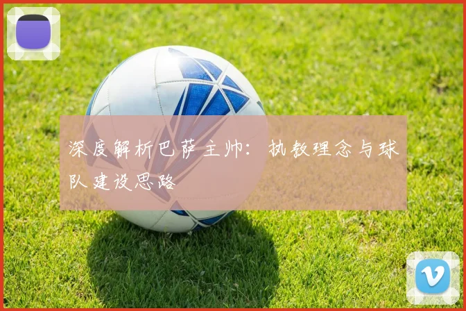 深度解析巴萨主帅：执教理念与球队建设思路
