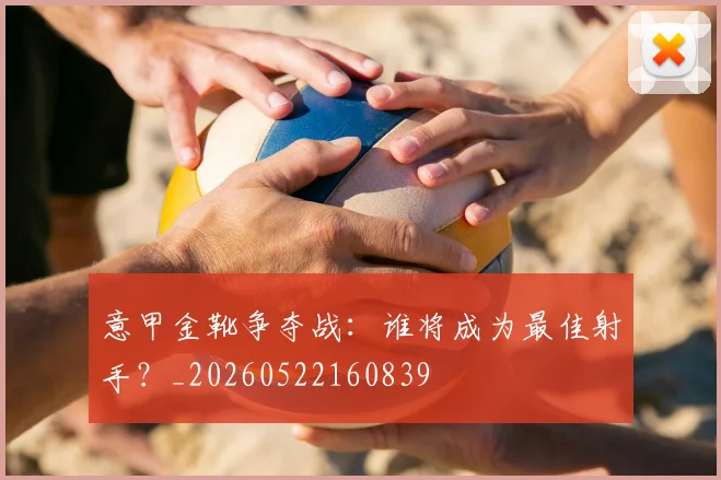 意甲金靴争夺战：谁将成为最佳射手？_20260522160839