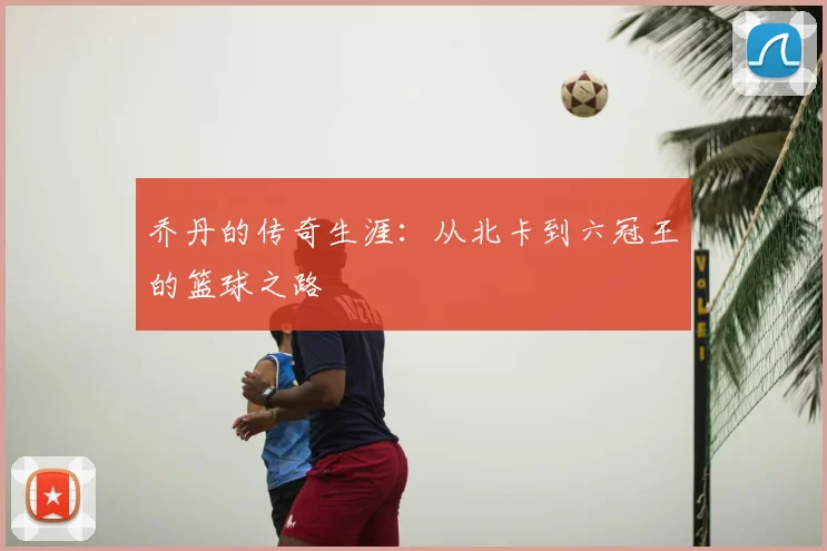 乔丹的传奇生涯：从北卡到六冠王的篮球之路