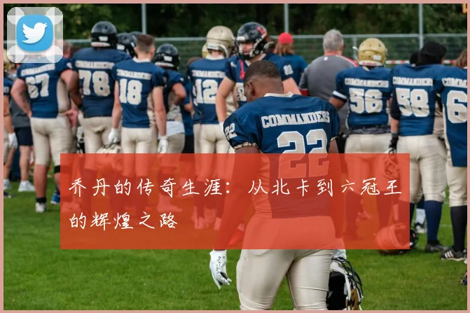 乔丹的传奇生涯：从北卡到六冠王的辉煌之路
