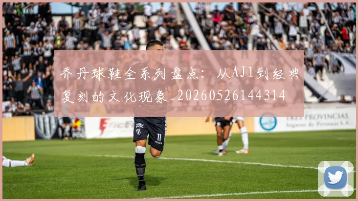 乔丹球鞋全系列盘点：从AJ1到经典复刻的文化现象_20260526144314