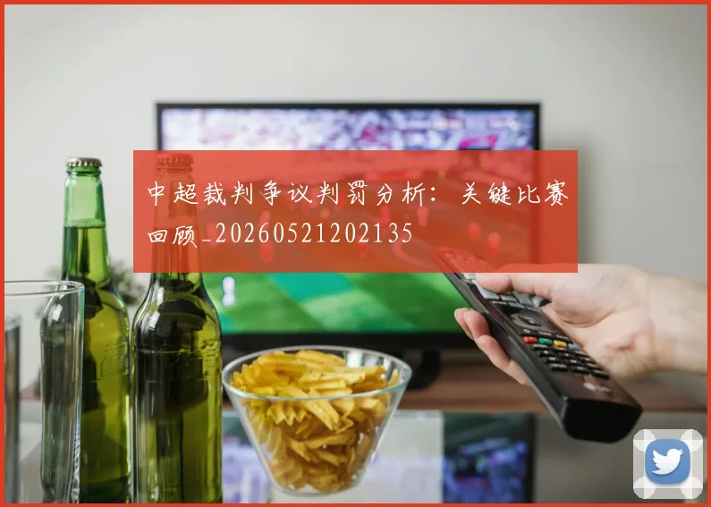 中超裁判争议判罚分析：关键比赛回顾_20260521202135
